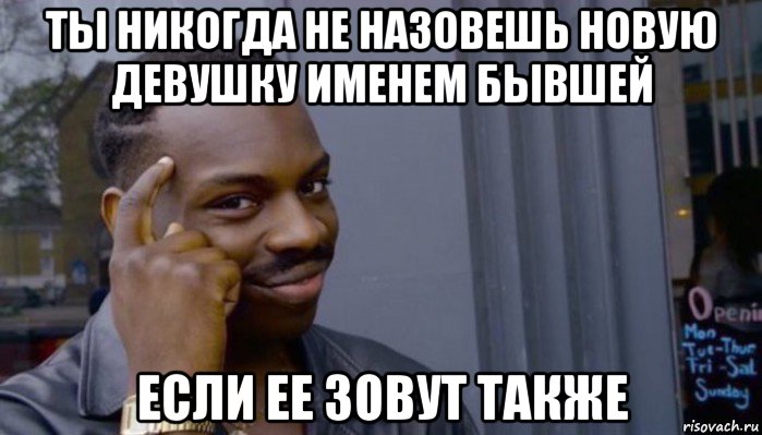 ты никогда не назовешь новую девушку именем бывшей если ее зовут также, Мем Не делай не будет