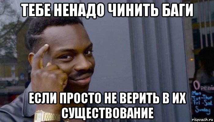 тебе ненадо чинить баги если просто не верить в их существование, Мем Не делай не будет