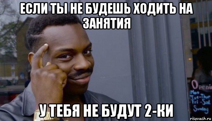 если ты не будешь ходить на занятия у тебя не будут 2-ки, Мем Не делай не будет