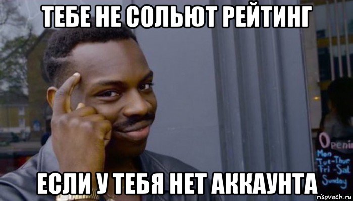 тебе не сольют рейтинг если у тебя нет аккаунта, Мем Не делай не будет