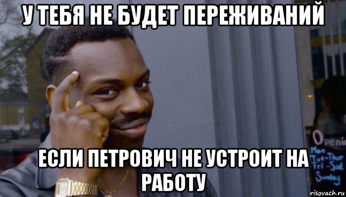 у тебя не будет переживаний если петрович не устроит на работу, Мем Не делай не будет