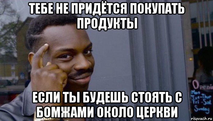 тебе не придётся покупать продукты если ты будешь стоять с бомжами около церкви, Мем Не делай не будет