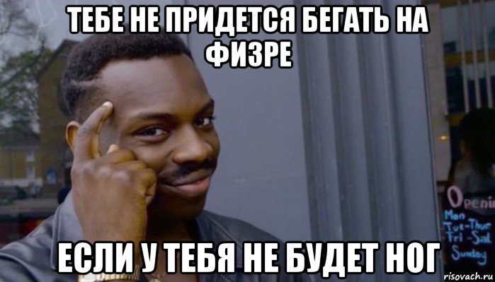 тебе не придется бегать на физре если у тебя не будет ног, Мем Не делай не будет