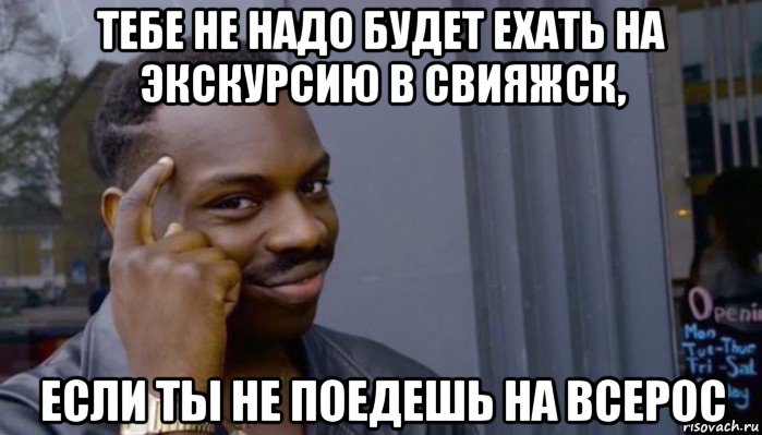 тебе не надо будет ехать на экскурсию в свияжск, если ты не поедешь на всерос, Мем Не делай не будет