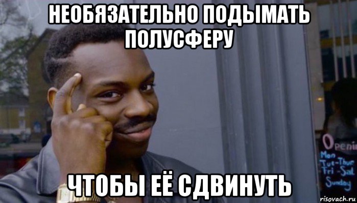 необязательно подымать полусферу чтобы её сдвинуть, Мем Не делай не будет