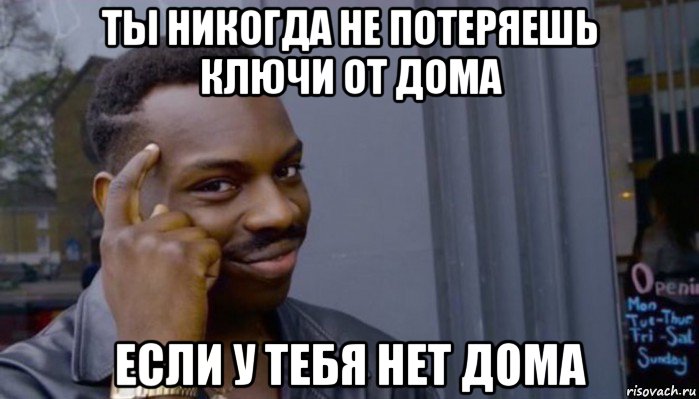 ты никогда не потеряешь ключи от дома если у тебя нет дома, Мем Не делай не будет