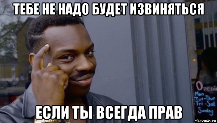 тебе не надо будет извиняться если ты всегда прав, Мем Не делай не будет