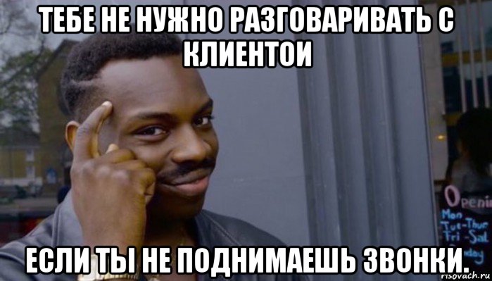 тебе не нужно разговаривать с клиентои если ты не поднимаешь звонки., Мем Не делай не будет