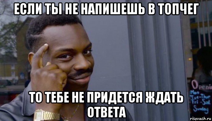 если ты не напишешь в топчег то тебе не придется ждать ответа, Мем Не делай не будет