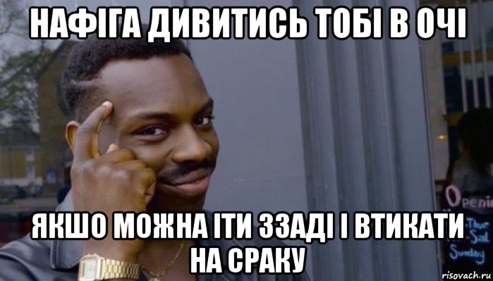 нафіга дивитись тобі в очі якшо можна іти ззаді і втикати на сраку, Мем Не делай не будет