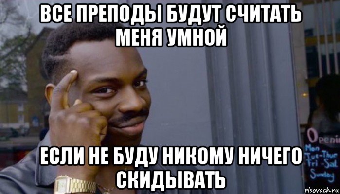 все преподы будут считать меня умной если не буду никому ничего скидывать, Мем Не делай не будет