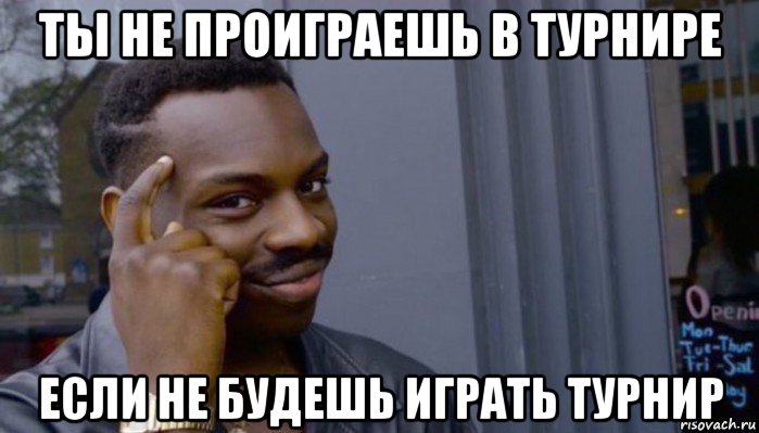 ты не проиграешь в турнире если не будешь играть турнир, Мем Не делай не будет