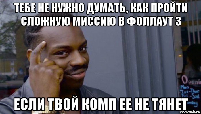 тебе не нужно думать, как пройти сложную миссию в фоллаут 3 если твой комп ее не тянет, Мем Не делай не будет