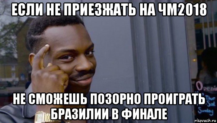 если не приезжать на чм2018 не сможешь позорно проиграть бразилии в финале, Мем Не делай не будет