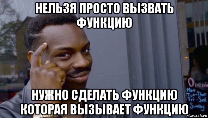 нельзя просто вызвать функцию нужно сделать функцию которая вызывает функцию, Мем Не делай не будет