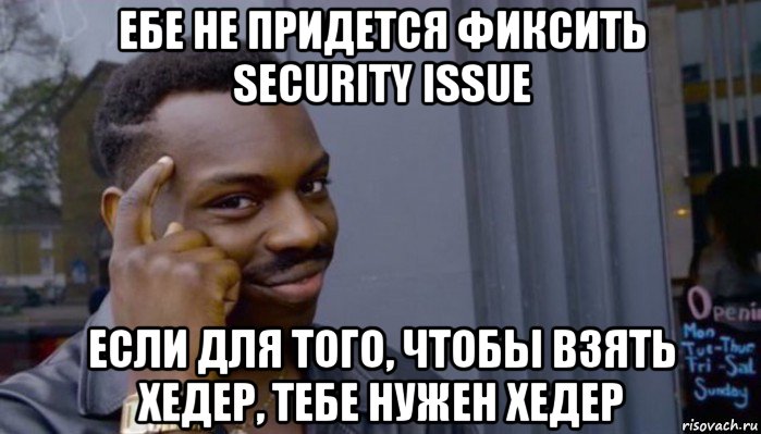 ебе не придется фиксить security issue если для того, чтобы взять хедер, тебе нужен хедер, Мем Не делай не будет