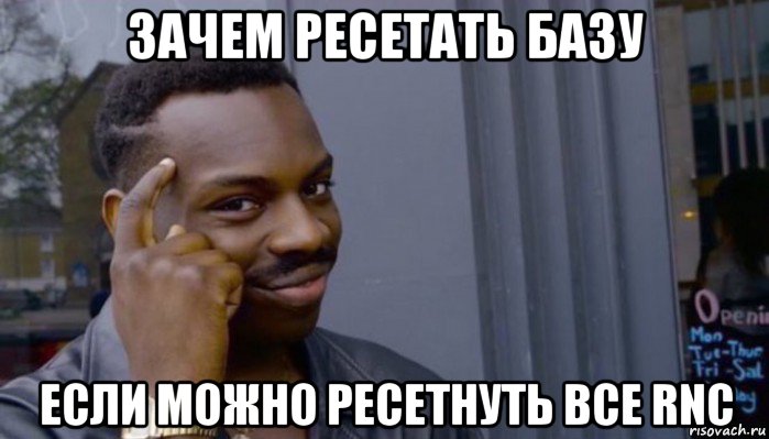 зачем ресетать базу если можно ресетнуть все rnc, Мем Не делай не будет