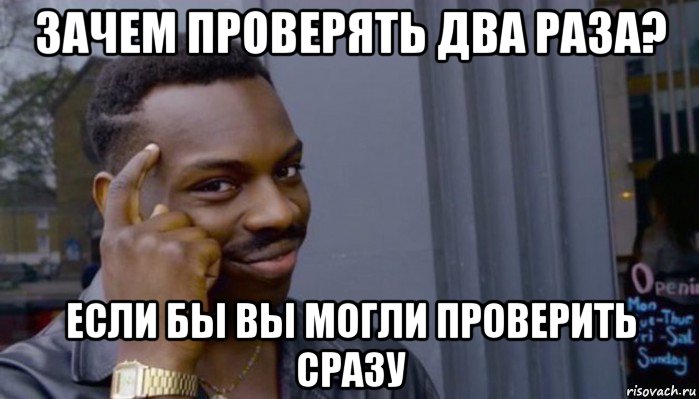 зачем проверять два раза? если бы вы могли проверить сразу, Мем Не делай не будет