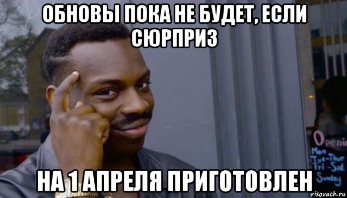 обновы пока не будет, если сюрприз на 1 апреля приготовлен, Мем Не делай не будет