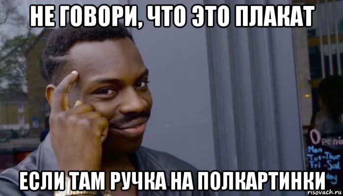 не говори, что это плакат если там ручка на полкартинки, Мем Не делай не будет