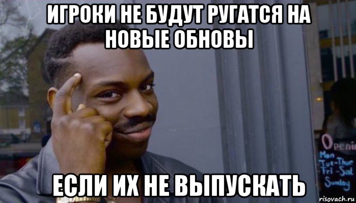 игроки не будут ругатся на новые обновы если их не выпускать, Мем Не делай не будет