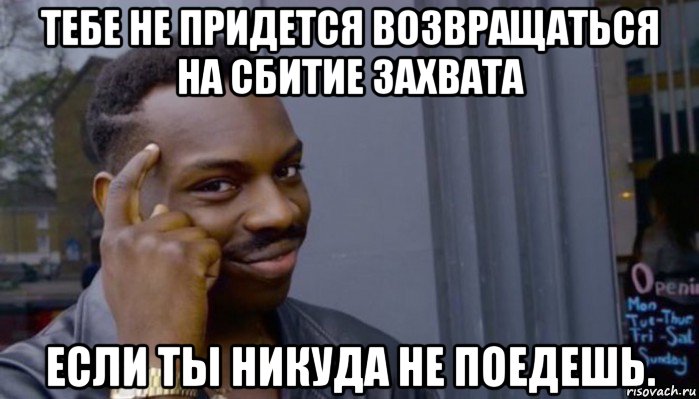 тебе не придется возвращаться на сбитие захвата если ты никуда не поедешь., Мем Не делай не будет