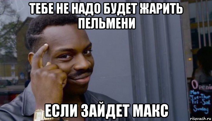 тебе не надо будет жарить пельмени если зайдет макс, Мем Не делай не будет