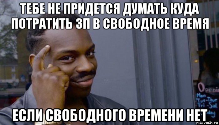 тебе не придется думать куда потратить зп в свободное время если свободного времени нет, Мем Не делай не будет