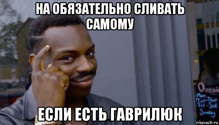 на обязательно сливать самому если есть гаврилюк, Мем Не делай не будет