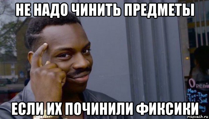 не надо чинить предметы если их починили фиксики, Мем Не делай не будет