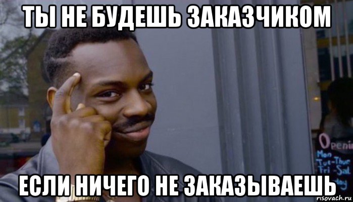 ты не будешь заказчиком если ничего не заказываешь, Мем Не делай не будет