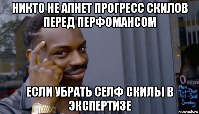 никто не апнет прогресс скилов перед перфомансом если убрать селф скилы в экспертизе, Мем Не делай не будет