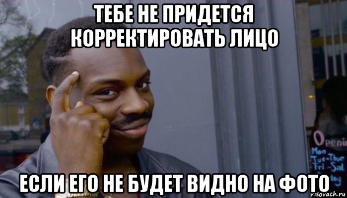 тебе не придется корректировать лицо если его не будет видно на фото, Мем Не делай не будет