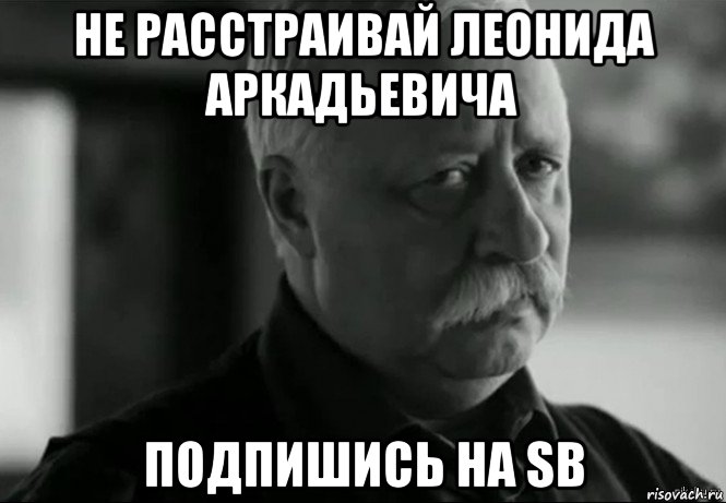 не расстраивай леонида аркадьевича подпишись на sb, Мем Не расстраивай Леонида Аркадьевича