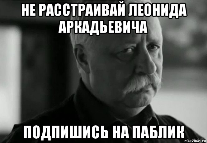 не расстраивай леонида аркадьевича подпишись на паблик, Мем Не расстраивай Леонида Аркадьевича