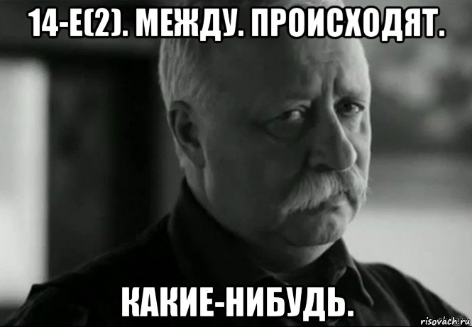 14-е(2). между. происходят. какие-нибудь., Мем Не расстраивай Леонида Аркадьевича