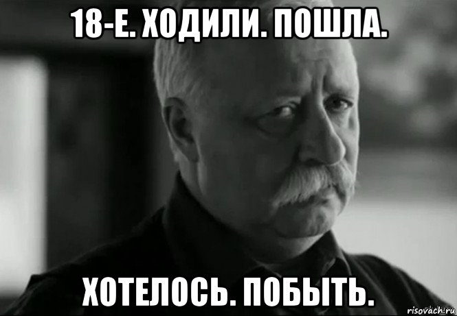 18-е. ходили. пошла. хотелось. побыть., Мем Не расстраивай Леонида Аркадьевича