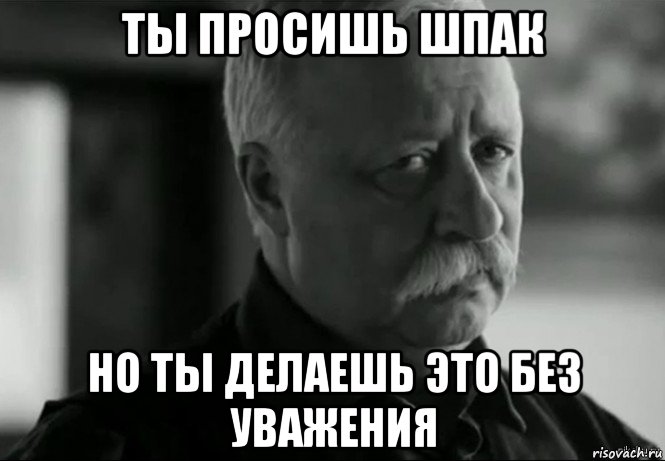 ты просишь шпак но ты делаешь это без уважения, Мем Не расстраивай Леонида Аркадьевича