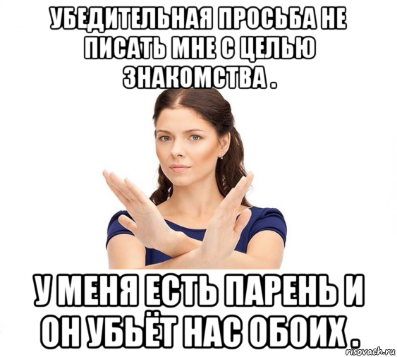 убедительная просьба не писать мне с целью знакомства . у меня есть парень и он убьёт нас обоих ., Мем Не зовите