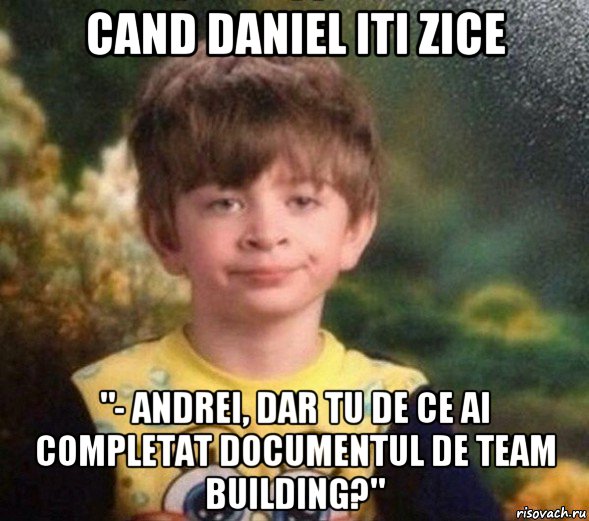 cand daniel iti zice "- andrei, dar tu de ce ai completat documentul de team building?", Мем Недовольный пацан