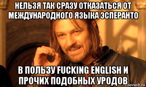 нельзя так сразу отказаться от международного языка эсперанто в пользу fucking english и прочих подобных уродов, Мем Нельзя просто так взять и (Боромир мем)