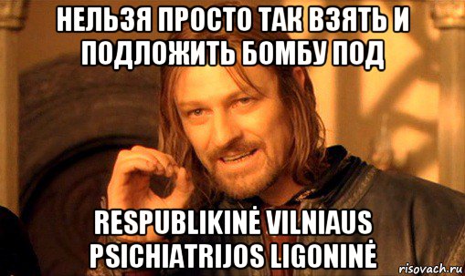 нельзя просто так взять и подложить бомбу под respublikinė vilniaus psichiatrijos ligoninė, Мем Нельзя просто так взять и (Боромир мем)