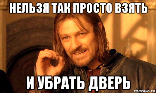 нельзя так просто взять и убрать дверь, Мем Нельзя просто так взять и (Боромир мем)