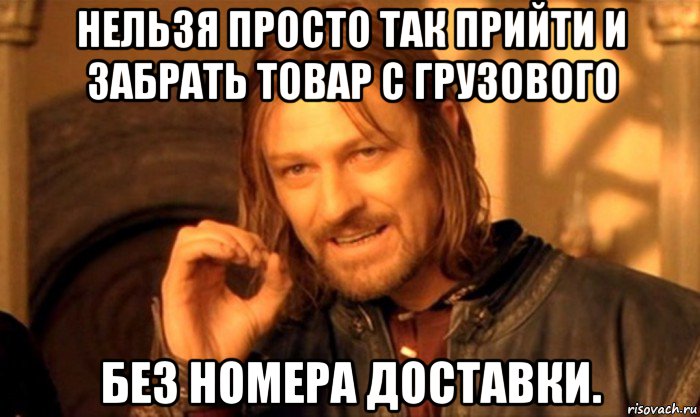 нельзя просто так прийти и забрать товар с грузового без номера доставки.