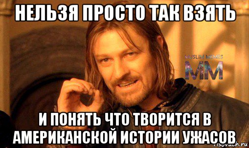 нельзя просто так взять и понять что творится в американской истории ужасов, Мем Нельзя просто взять и ММ