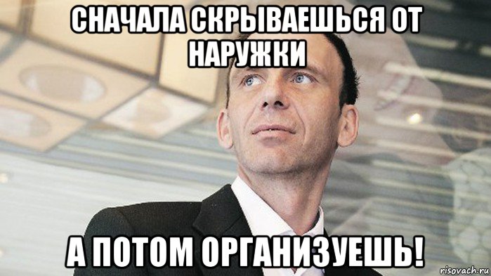 сначала скрываешься от наружки а потом организуешь!