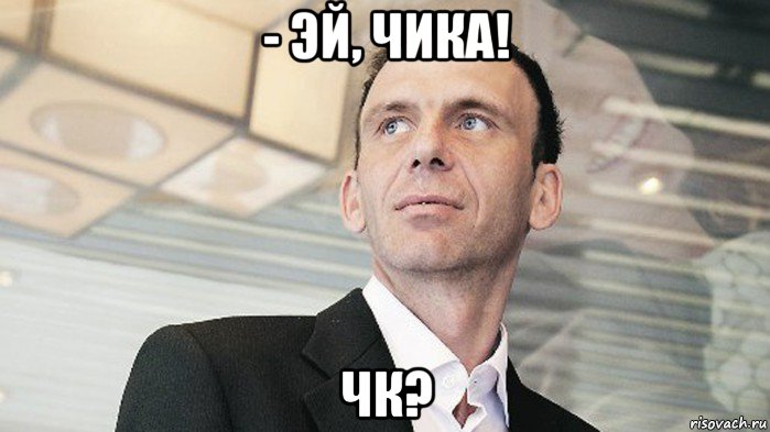 - эй, чика! чк?
