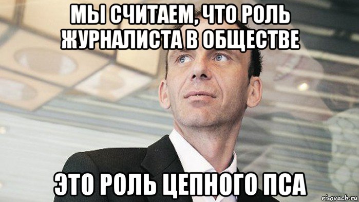 мы считаем, что роль журналиста в обществе это роль цепного пса
