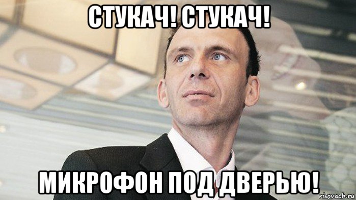 стукач! стукач! микрофон под дверью!