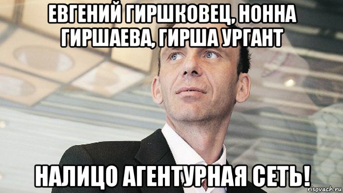 евгений гиршковец, нонна гиршаева, гирша ургант налицо агентурная сеть!